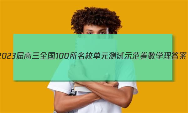 2023届高三全国100所名校单元测试示范卷数学理答案