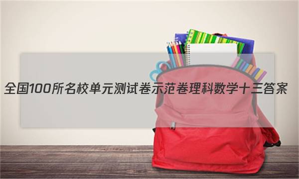 全国100所名校单元测试卷示范卷理科数学十三答案
